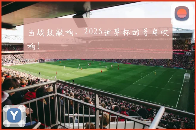 当战鼓敲响，2026世界杯的号角吹响！