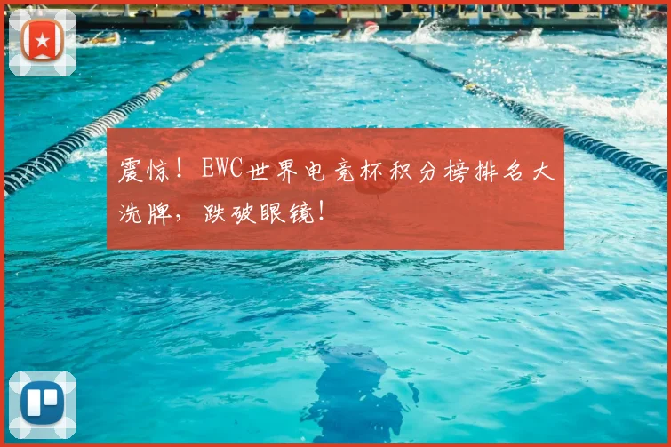 震惊！EWC世界电竞杯积分榜排名大洗牌，跌破眼镜！