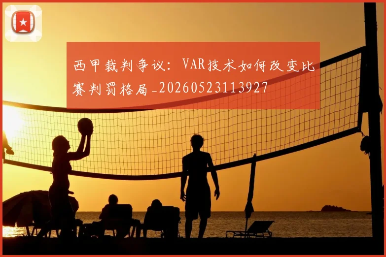 西甲裁判争议：VAR技术如何改变比赛判罚格局_20260523113927