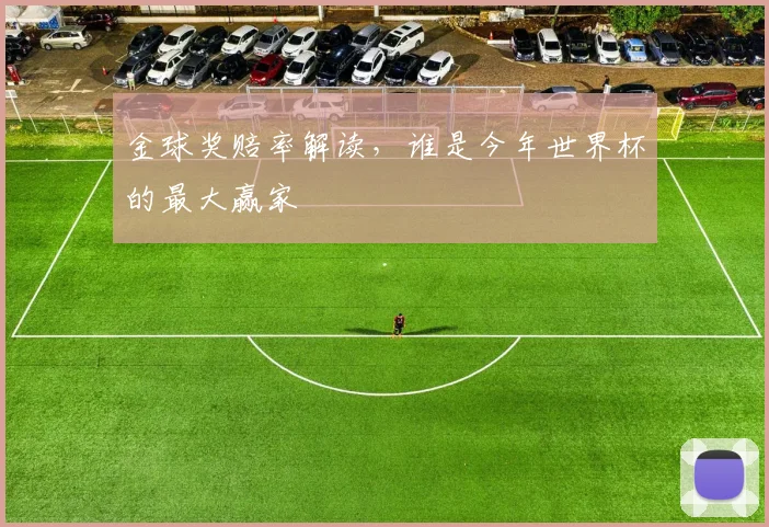金球奖赔率解读，谁是今年世界杯的最大赢家