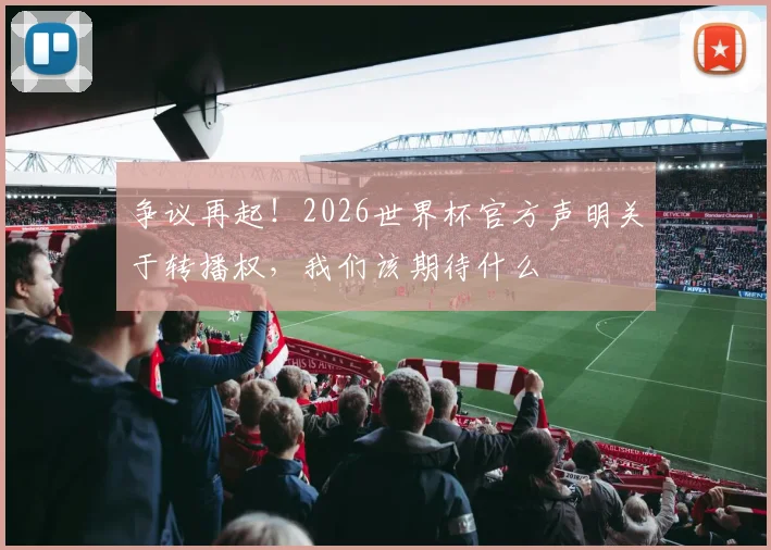 争议再起！2026世界杯官方声明关于转播权，我们该期待什么