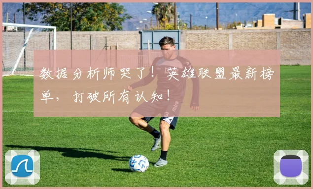数据分析师哭了！英雄联盟最新榜单，打破所有认知！