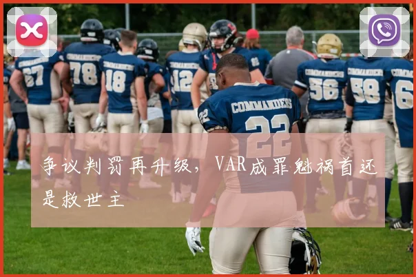 争议判罚再升级，VAR成罪魁祸首还是救世主