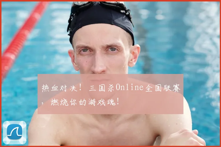 热血对决！三国杀Online全国联赛，燃烧你的游戏魂！