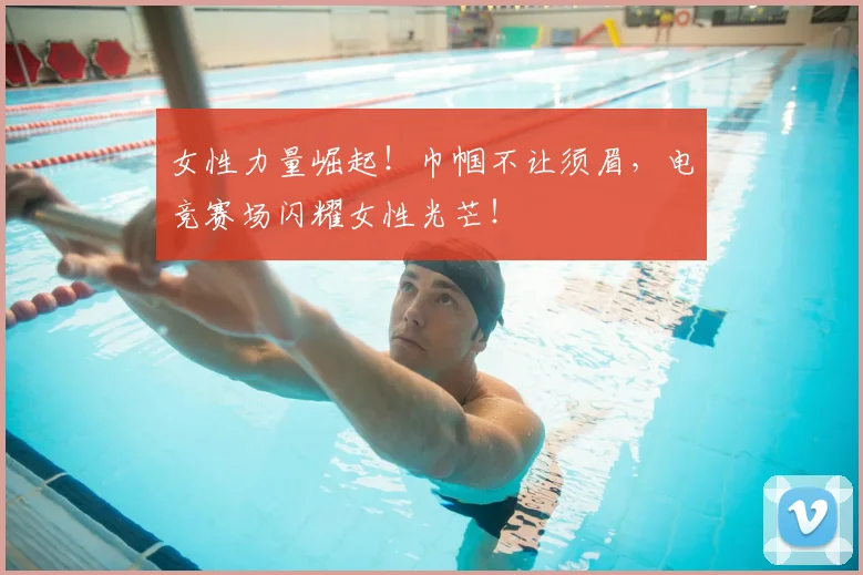 女性力量崛起！巾帼不让须眉，电竞赛场闪耀女性光芒！