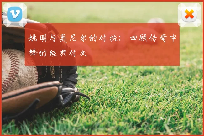 姚明与奥尼尔的对抗：回顾传奇中锋的经典对决