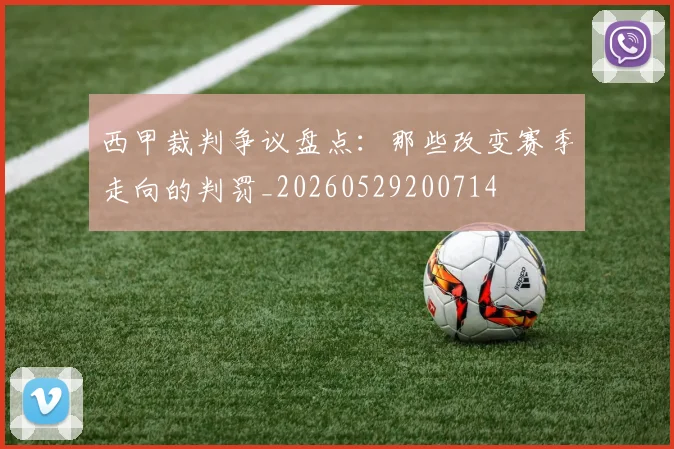 西甲裁判争议盘点：那些改变赛季走向的判罚_20260529200714