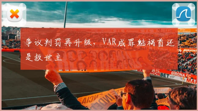 争议判罚再升级，VAR成罪魁祸首还是救世主