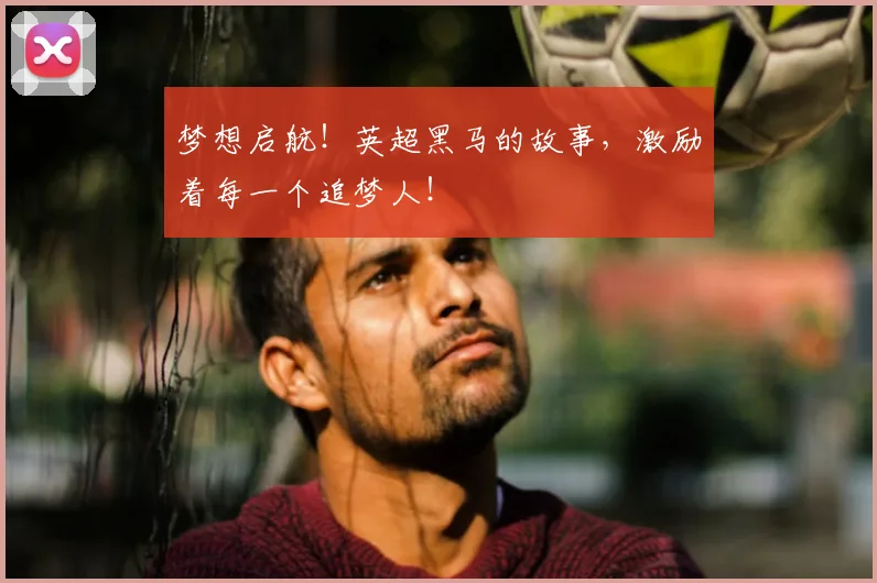 梦想启航！英超黑马的故事，激励着每一个追梦人！