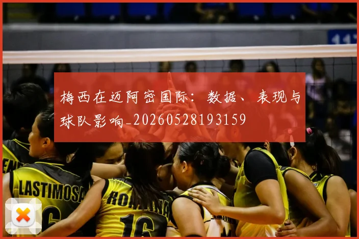 梅西在迈阿密国际：数据、表现与球队影响_20260528193159