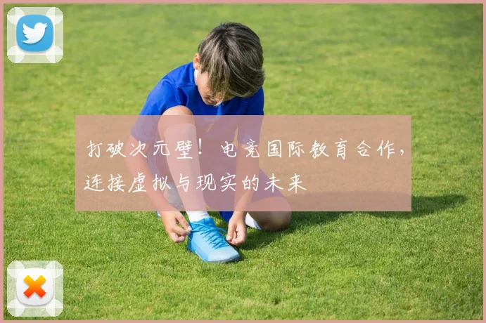 打破次元壁！电竞国际教育合作，连接虚拟与现实的未来